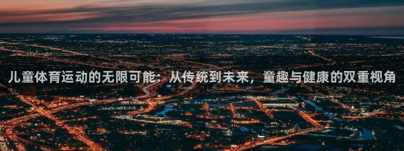 yy易游官网下载招商电话是多少啊：儿童体育运动的无限