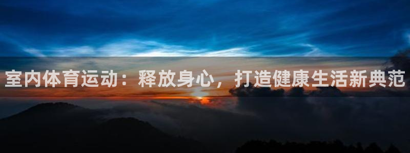 yy易游官方正版app娱乐网站：室内体育运动：释放身