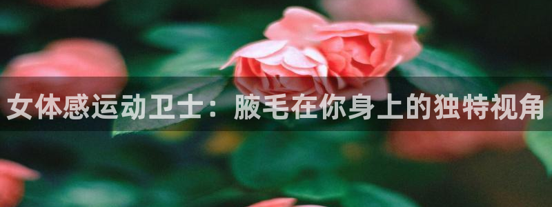 yy易游官方正版app神州：女体感运动卫士：腋毛在你