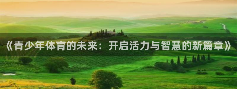 yy易游官方正版app神州：《青少年体育的未来：开启