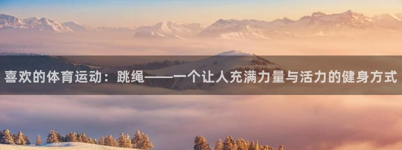 yy易游官网下载：喜欢的体育运动：跳绳——一个让人充满力量与