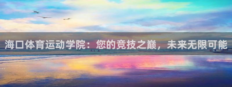 yy易游官网下载招商电话号码是多少号：海口体育运动学院：您的