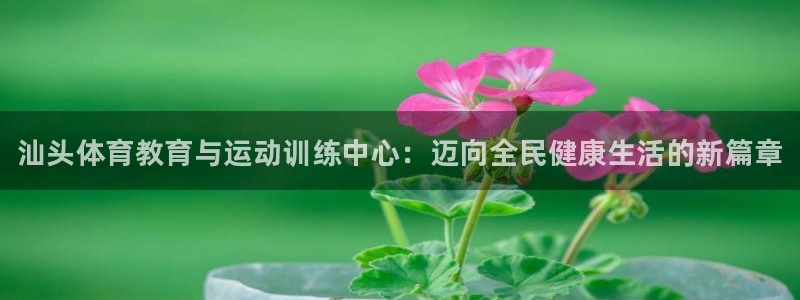 yy易游官方正版app集团官网首页：汕头体育教育与运