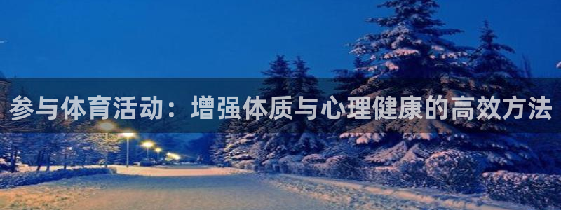 注册yy易游官方正版app：参与体育活动：增强体质与心理健康