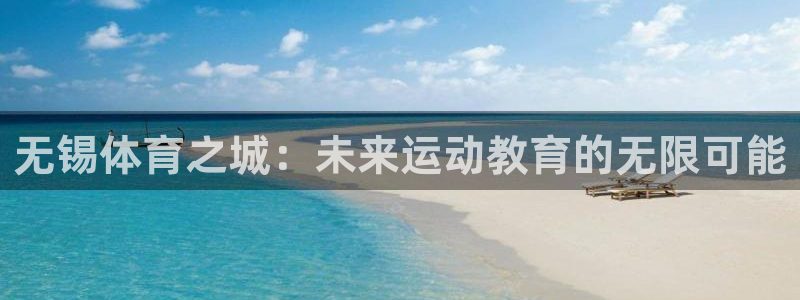 yy易游官方正版app开户：无锡体育之城：未来运动教育的无限