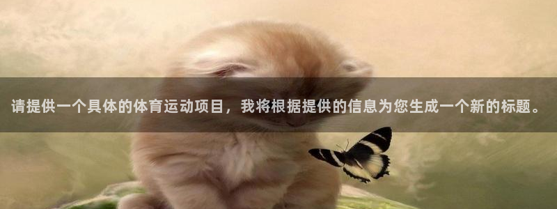 yy易游官网下载开户：请提供一个具体的体育运动项目，我将根据