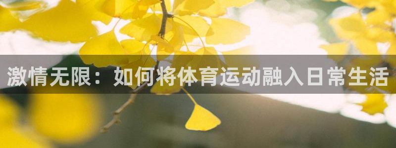 yy易游官网下载平台APP：激情无限：如何将体育运动融入日常