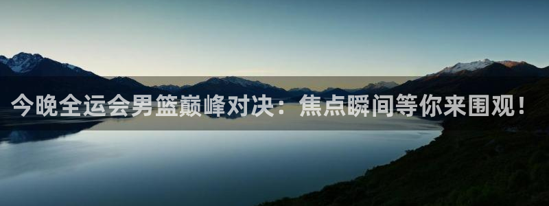 龙门体育直播：今晚全运会男篮巅峰对决：焦点瞬间等你来围观！