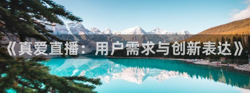 龙门直播app足球直播：《真爱直播：用户需求与创新表达》