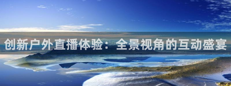 龙门直播免费体育直播：创新户外直播体验：全景视角的互动盛宴