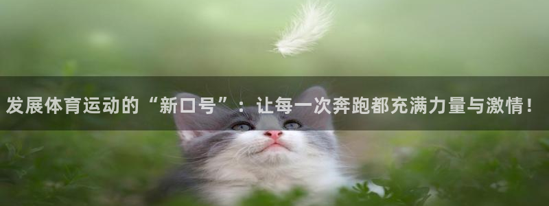  yy易游体育：发展体育运动的“新口号”：让每一次奔跑都充满力