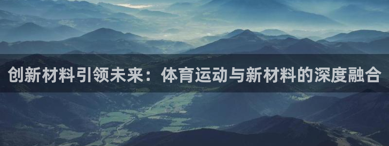  yy易游体育是什么：创新材料引领未来：体育运动与新材料的深度