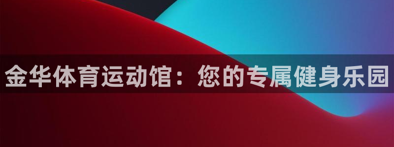 yy易游体育贴吧最新消息：金华体育运动馆：您的专属健身乐园