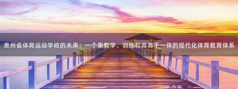  yy易游体育怎么样知乎：贵州省体育运动学校的未来：一个集教学