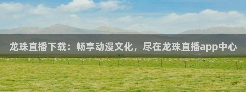 龙门直播间：龙珠直播下载：畅享动漫文化，尽在龙珠直播app中心