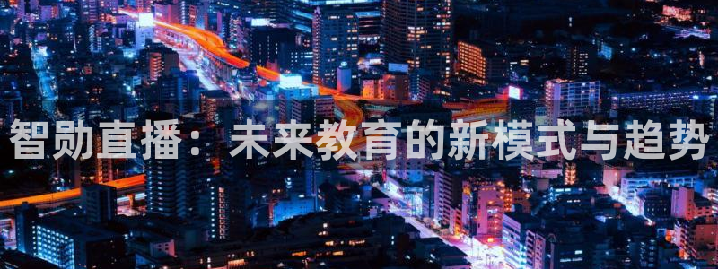 龙门在线直播nba：智勋直播：未来教育的新模式与趋势