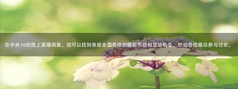龙门直播：在中央10的线上直播间里，你可以找到来自全国各地的精彩节目和互动机会，欢迎各位观众参与讨论。