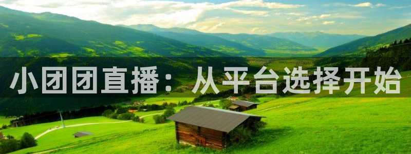 nba龙门直播：小团团直播：从平台选择开始